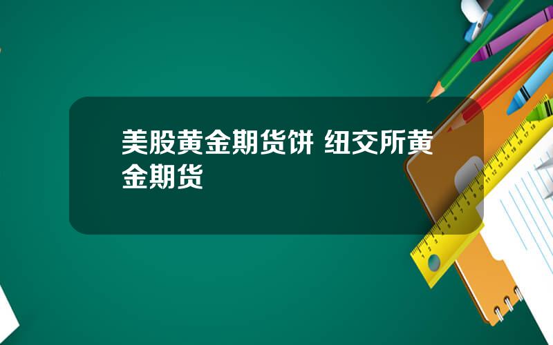 美股黄金期货饼 纽交所黄金期货